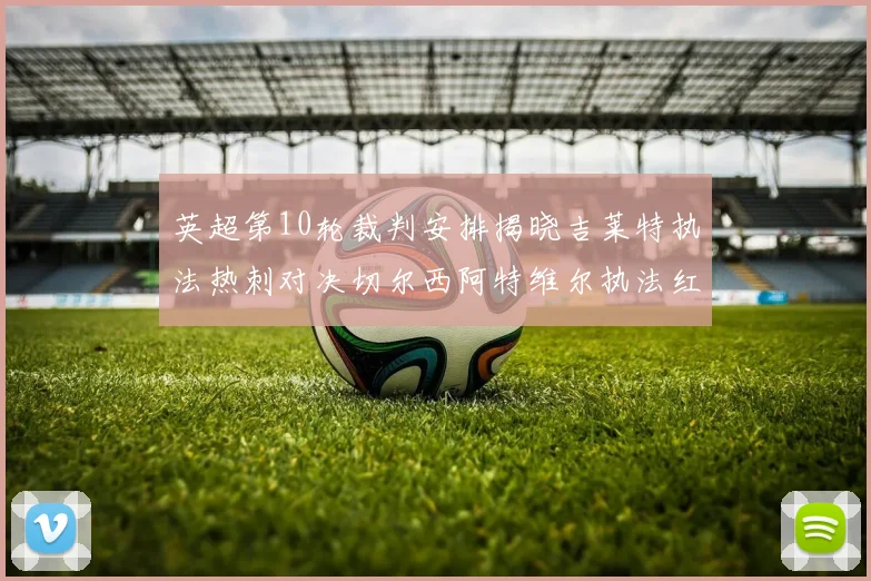英超第10轮裁判安排揭晓吉莱特执法热刺对决切尔西阿特维尔执法红军迎战维拉