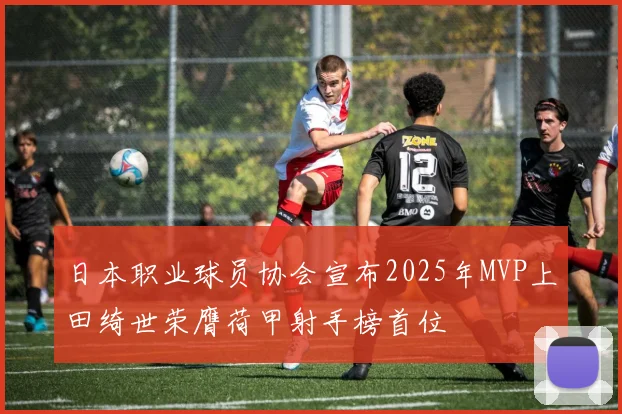 日本职业球员协会宣布2025年MVP上田绮世荣膺荷甲射手榜首位
