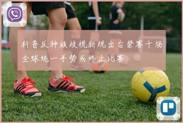 科普反种族歧视新规出台禁赛十场全球统一手势或终止比赛