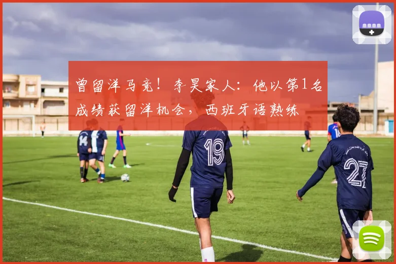 曾留洋马竞！李昊家人：他以第1名成绩获留洋机会，西班牙语熟练