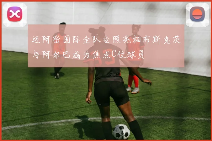 迈阿密国际全队合照亮相布斯克茨与阿尔巴成为焦点C位球员