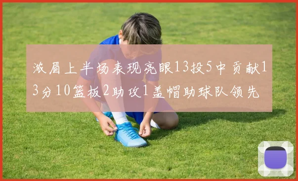浓眉上半场表现亮眼13投5中贡献13分10篮板2助攻1盖帽助球队领先