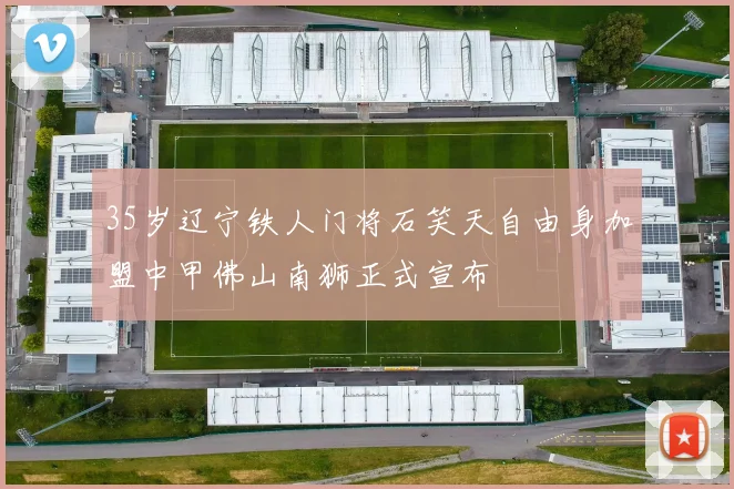 35岁辽宁铁人门将石笑天自由身加盟中甲佛山南狮正式宣布