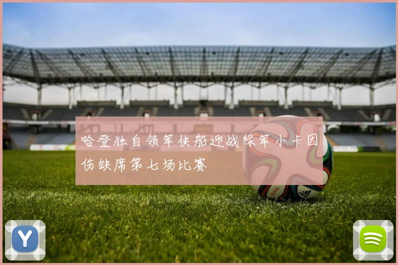 哈登独自领军快船迎战绿军小卡因伤缺席第七场比赛