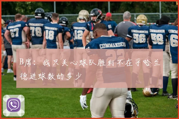 B席：我只关心球队胜利不在乎哈兰德进球数的多少
