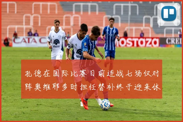 孔德在国际比赛日前连战七场仅对阵奥维耶多时担任替补终于迎来休息时刻