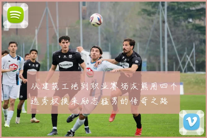 从建筑工地到职业赛场灰熊用四个选秀权换来励志猛男的传奇之路