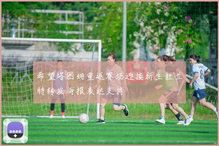 希望塔图姆重返赛场迎接新生杜兰特转发海报表达支持